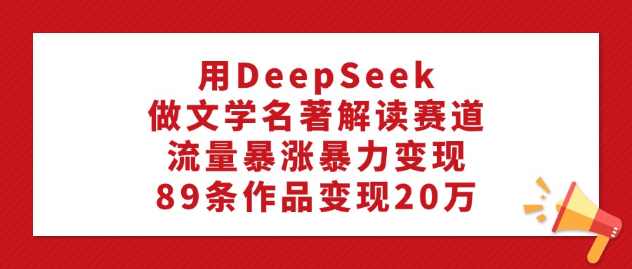利用DeepSeek做文学名著解读赛道,流量暴涨暴力变现,89条作品变现20万(1) 利用DeepSeek做文学名著解读赛道,流量暴涨暴力变现,89条作品变现20万(1)